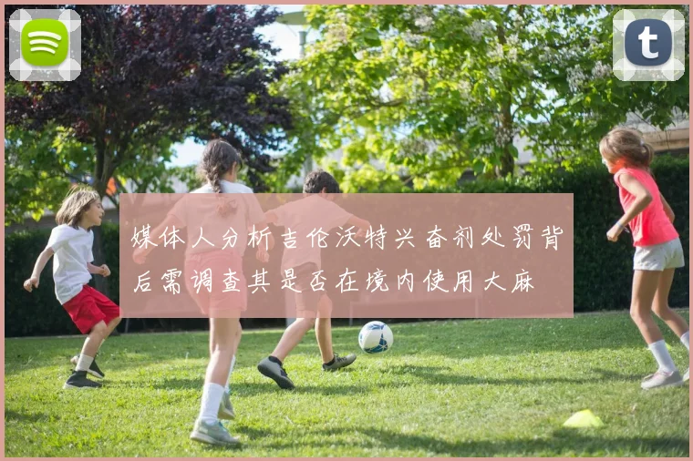 媒体人分析吉伦沃特兴奋剂处罚背后需调查其是否在境内使用大麻