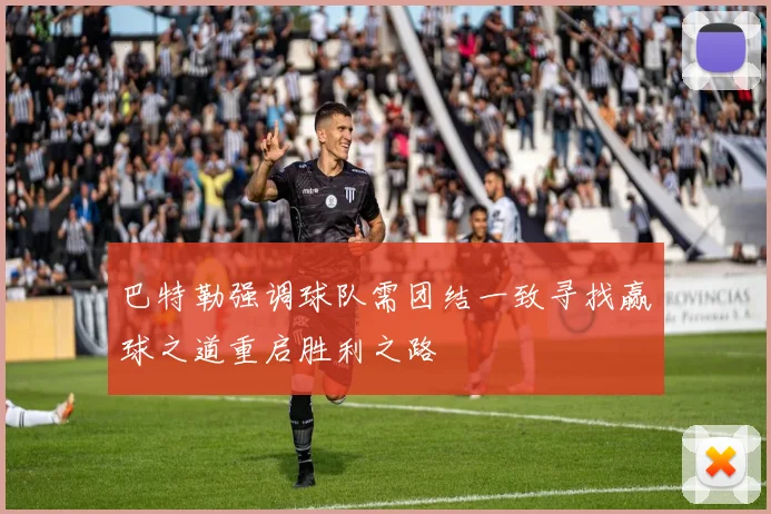 巴特勒强调球队需团结一致寻找赢球之道重启胜利之路