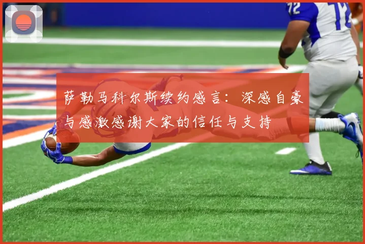 萨勒马科尔斯续约感言：深感自豪与感激感谢大家的信任与支持