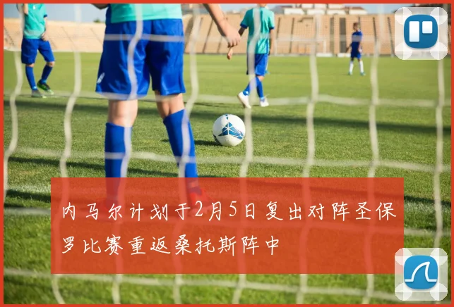 内马尔计划于2月5日复出对阵圣保罗比赛重返桑托斯阵中