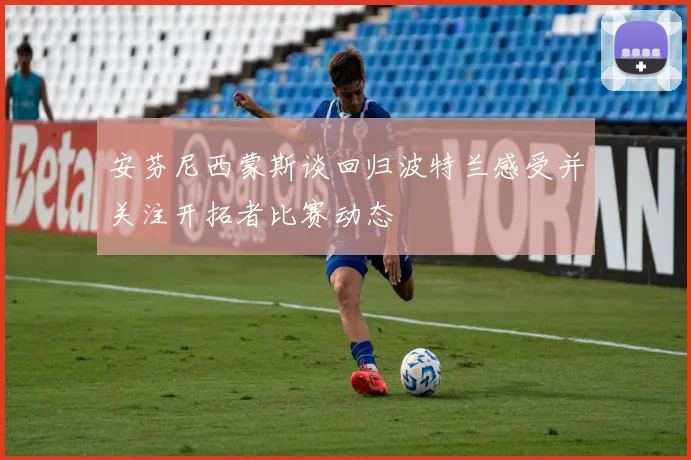 安芬尼西蒙斯谈回归波特兰感受并关注开拓者比赛动态
