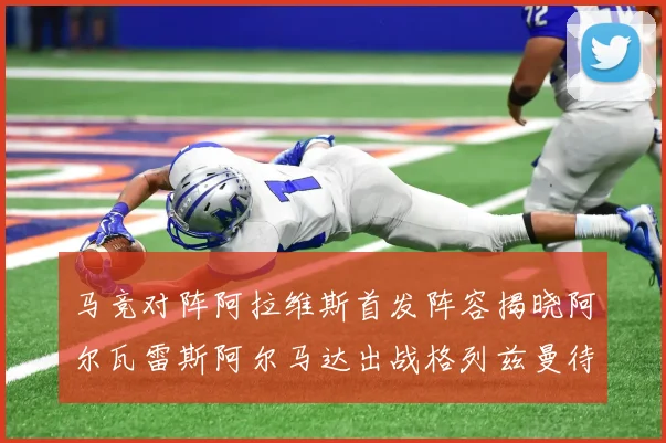 马竞对阵阿拉维斯首发阵容揭晓阿尔瓦雷斯阿尔马达出战格列兹曼待命