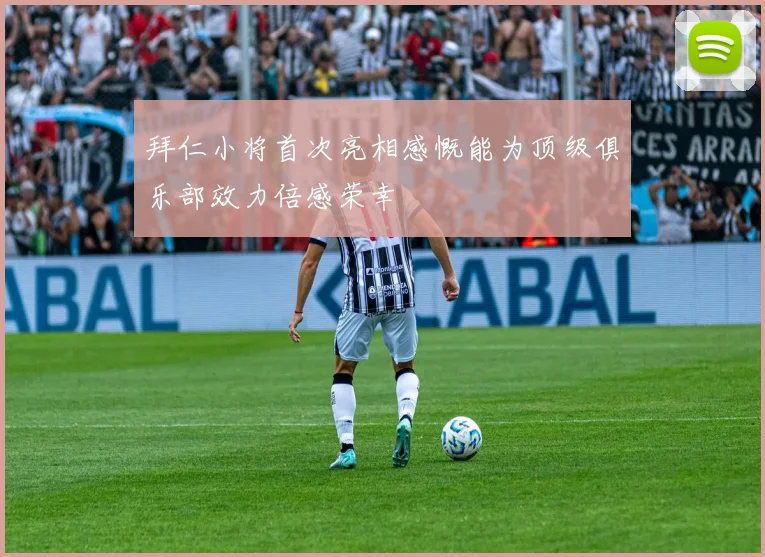 拜仁小将首次亮相感慨能为顶级俱乐部效力倍感荣幸