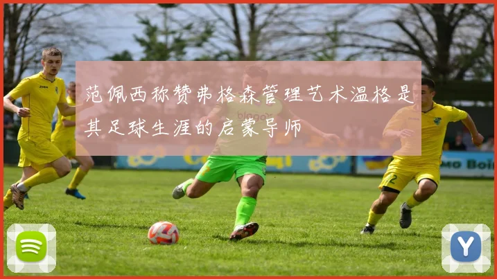 范佩西称赞弗格森管理艺术温格是其足球生涯的启蒙导师