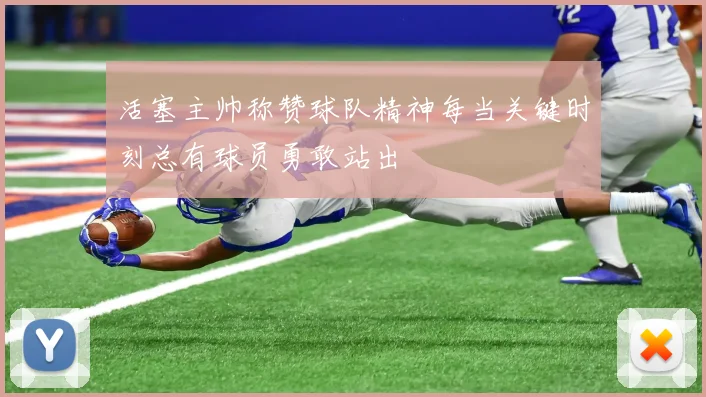 活塞主帅称赞球队精神每当关键时刻总有球员勇敢站出