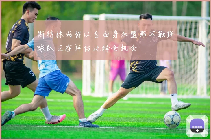 斯特林或将以自由身加盟那不勒斯球队正在评估此转会机会