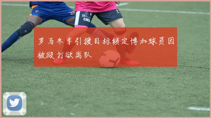 罗马冬季引援目标锁定博加球员因被殴打欲离队