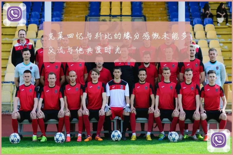 克莱回忆与科比的缘分感慨未能多交流与他共度时光