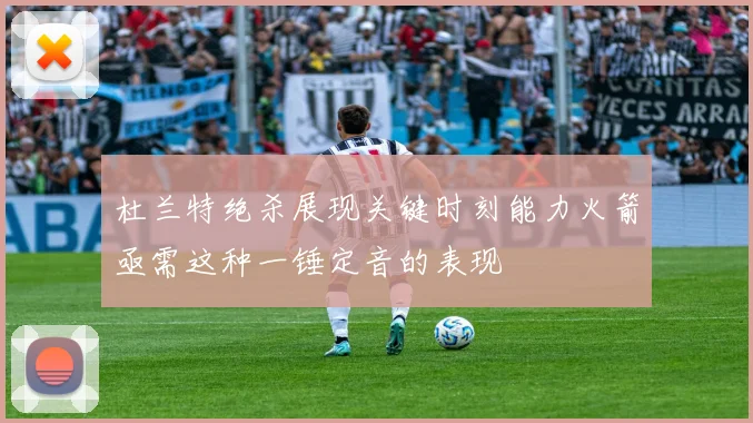 杜兰特绝杀展现关键时刻能力火箭亟需这种一锤定音的表现