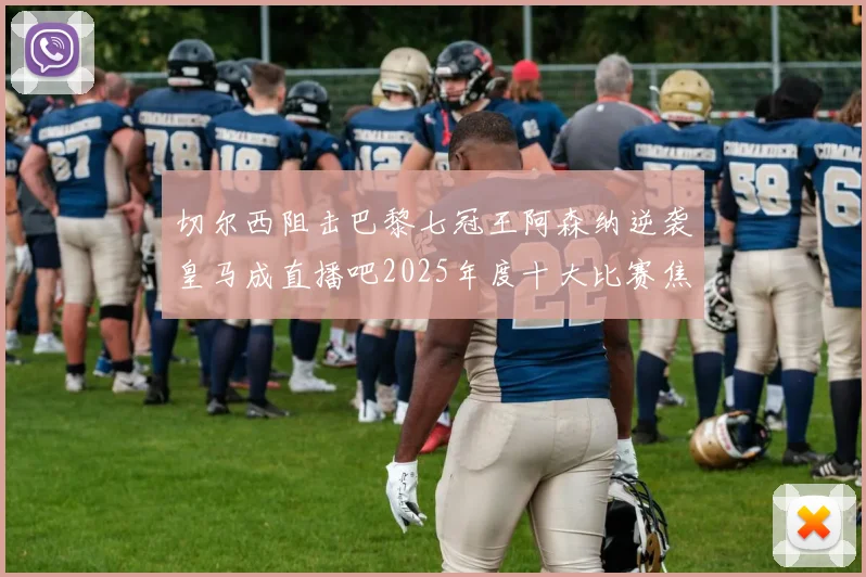 切尔西阻击巴黎七冠王阿森纳逆袭皇马成直播吧2025年度十大比赛焦点