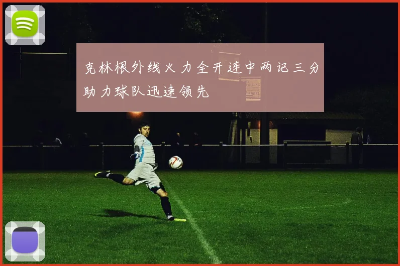 克林根外线火力全开连中两记三分助力球队迅速领先