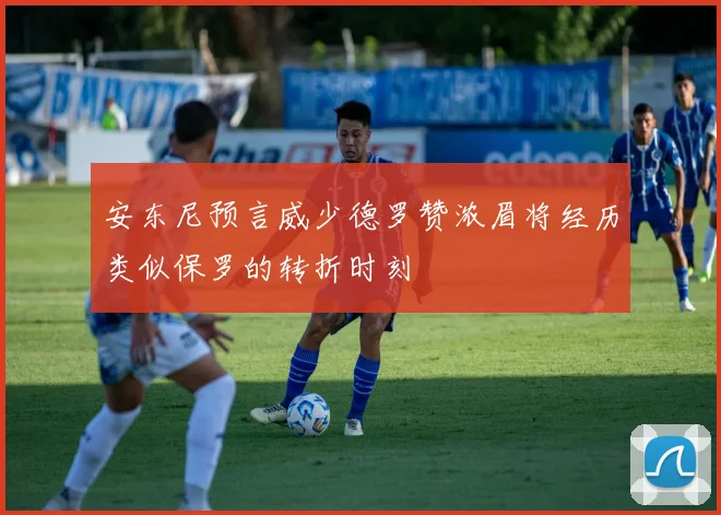 安东尼预言威少德罗赞浓眉将经历类似保罗的转折时刻
