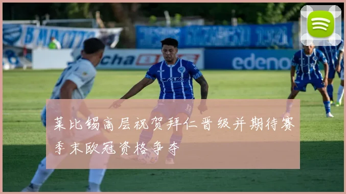 莱比锡高层祝贺拜仁晋级并期待赛季末欧冠资格争夺