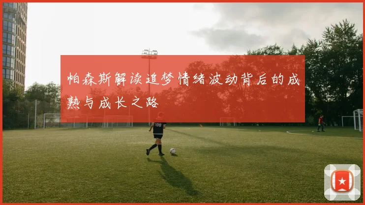 帕森斯解读追梦情绪波动背后的成熟与成长之路