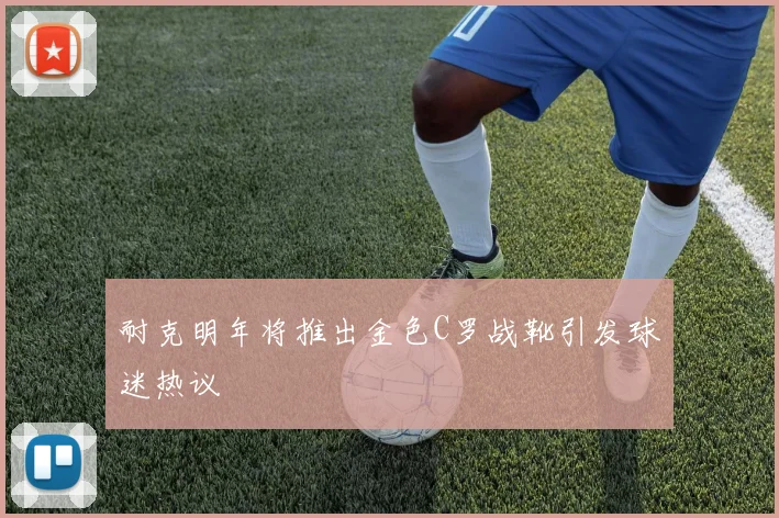 耐克明年将推出金色C罗战靴引发球迷热议