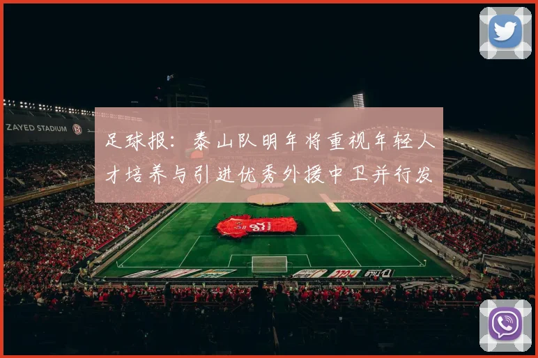 足球报：泰山队明年将重视年轻人才培养与引进优秀外援中卫并行发展