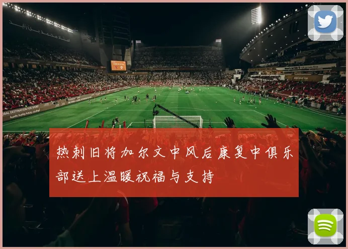 热刺旧将加尔文中风后康复中俱乐部送上温暖祝福与支持