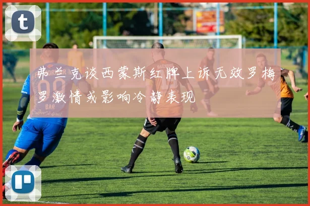 弗兰克谈西蒙斯红牌上诉无效罗梅罗激情或影响冷静表现