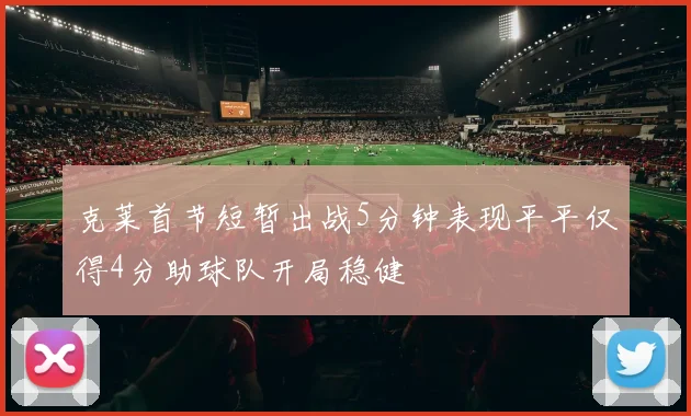 克莱首节短暂出战5分钟表现平平仅得4分助球队开局稳健
