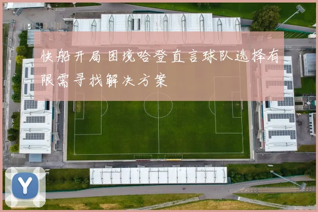 快船开局困境哈登直言球队选择有限需寻找解决方案